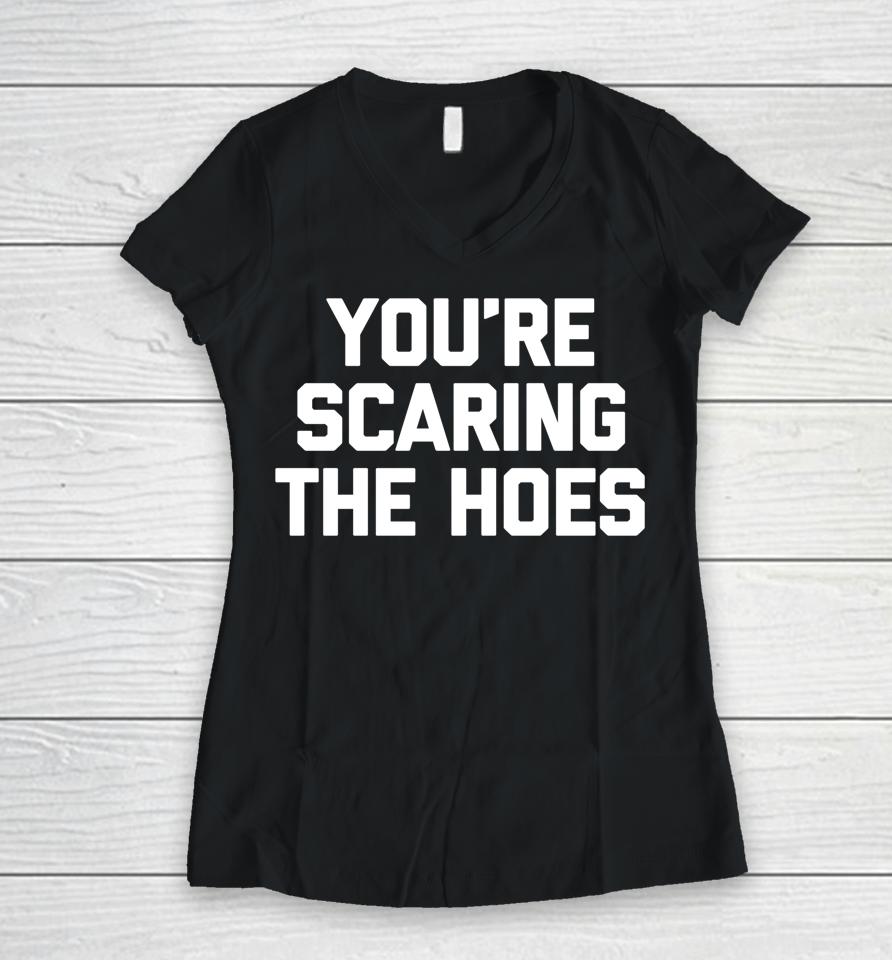 You're Scaring The Hoes Women V-Neck T-Shirt