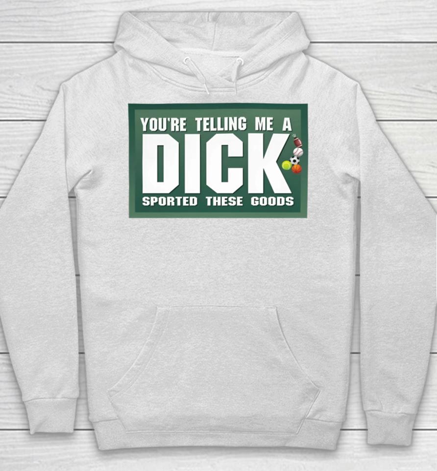 You're Telling Me A Dick Sported These Goods Hoodie