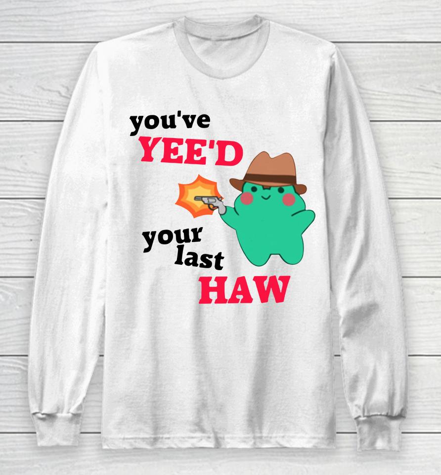 You've Yee'd Your Last Haw Frog Long Sleeve T-Shirt