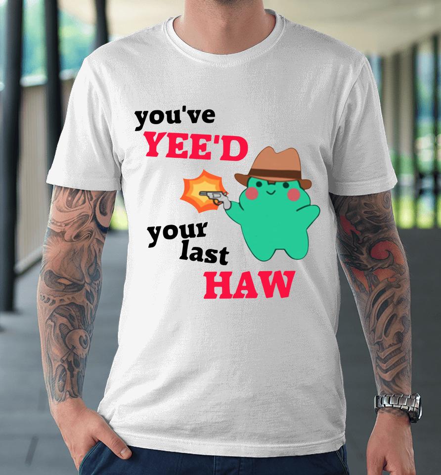 You've Yee'd Your Last Haw Frog Premium T-Shirt
