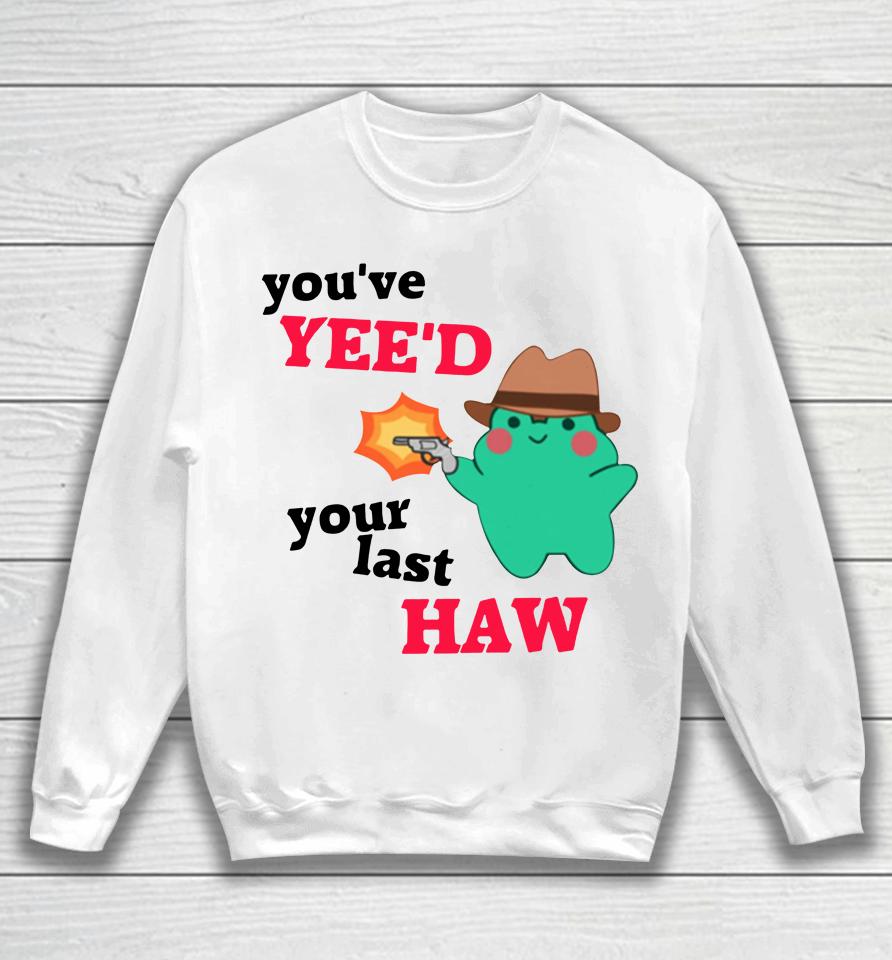 You've Yee'd Your Last Haw Frog Sweatshirt