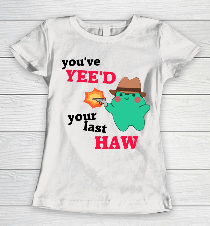 You've Yee'd Your Last Haw Frog Women T-Shirt