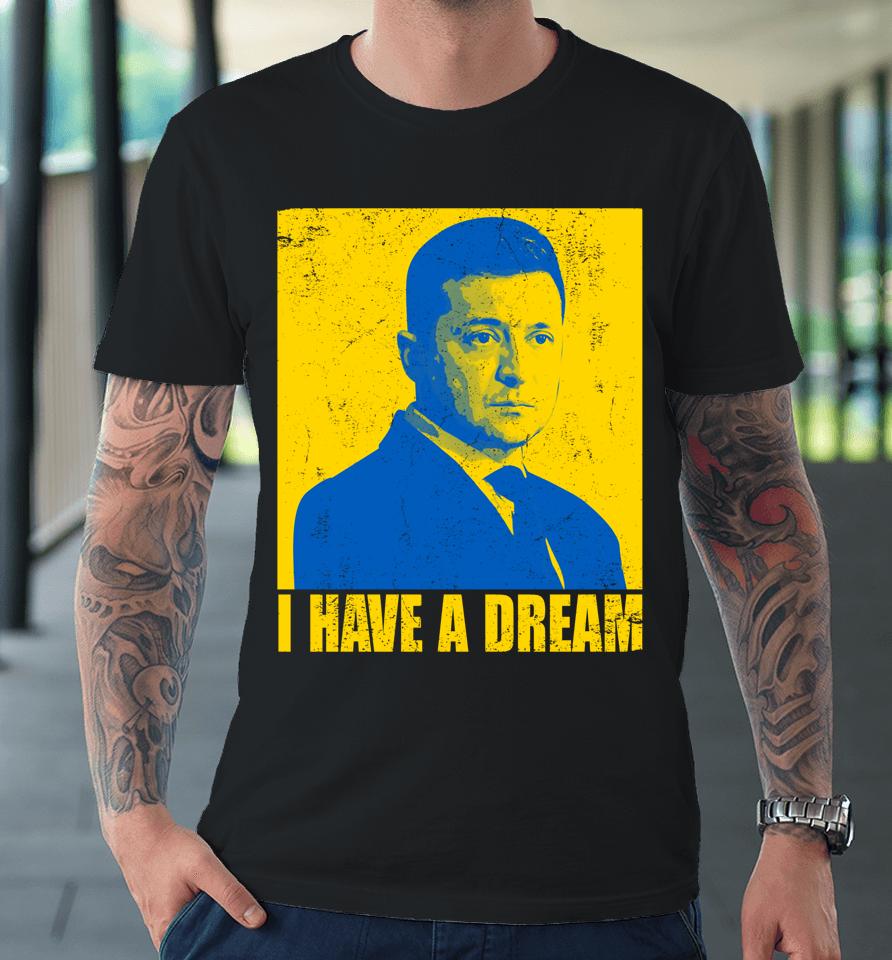 Zelensky I Have A Dream Ukraine Ukrainian Flag Support Premium T-Shirt