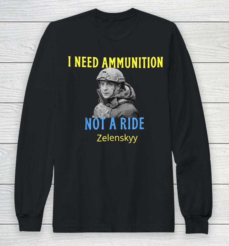Zelensky I Need Ammunition Not A Ride Long Sleeve T-Shirt