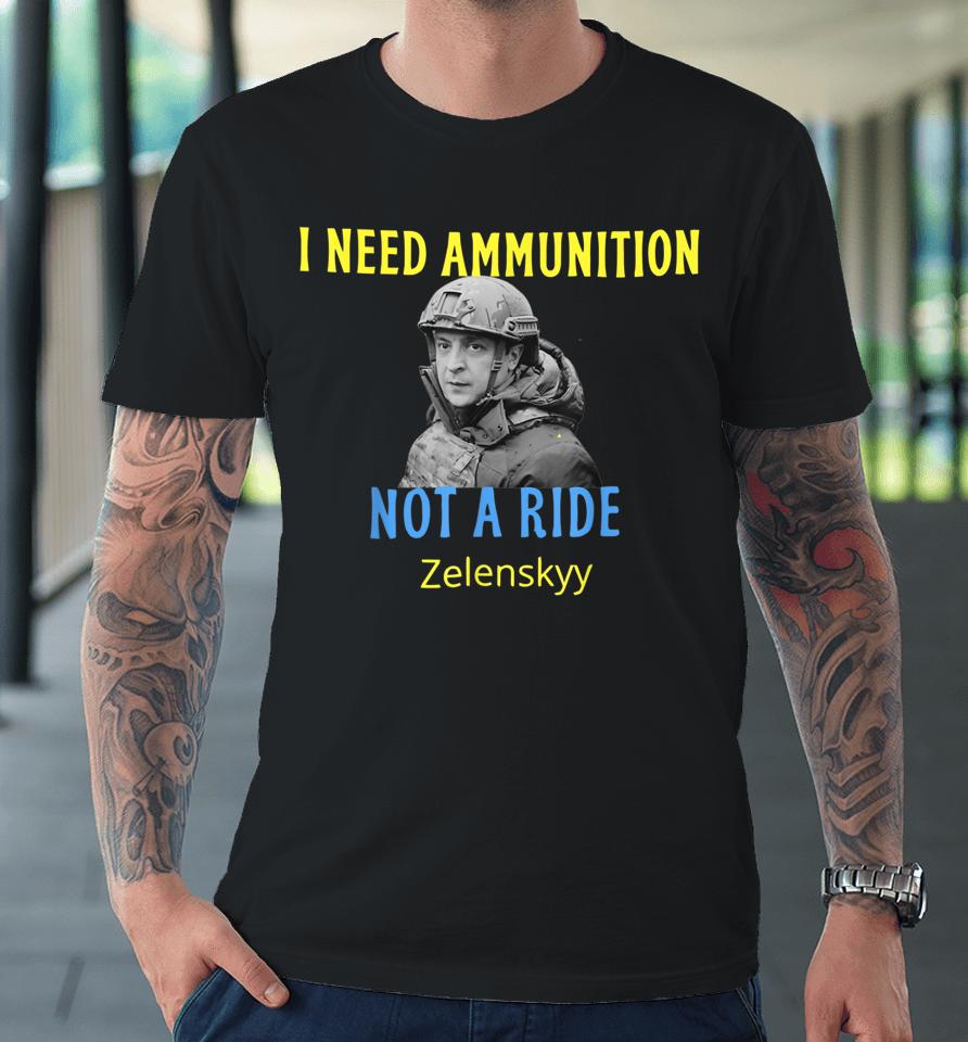 Zelensky I Need Ammunition Not A Ride Premium T-Shirt