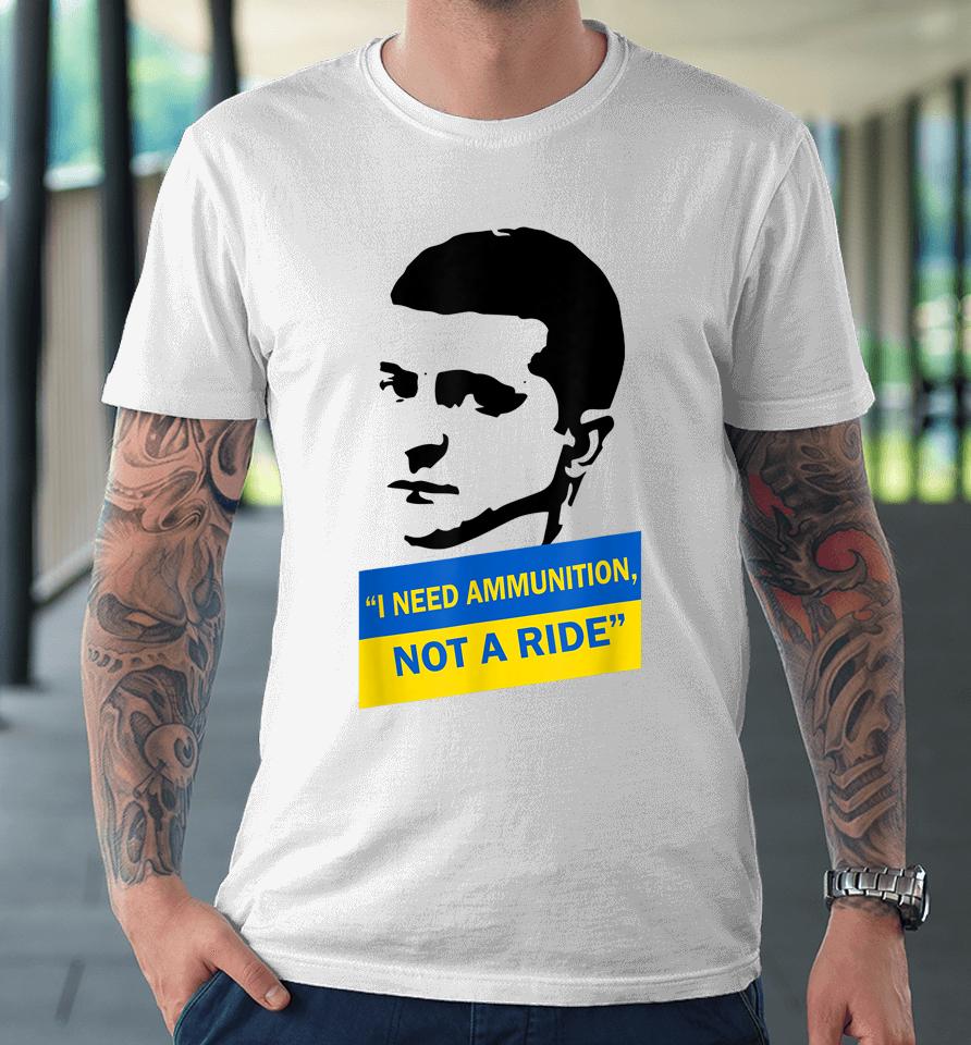 Zelensky I Need Ammunition Not A Ride Ukraine Premium T-Shirt
