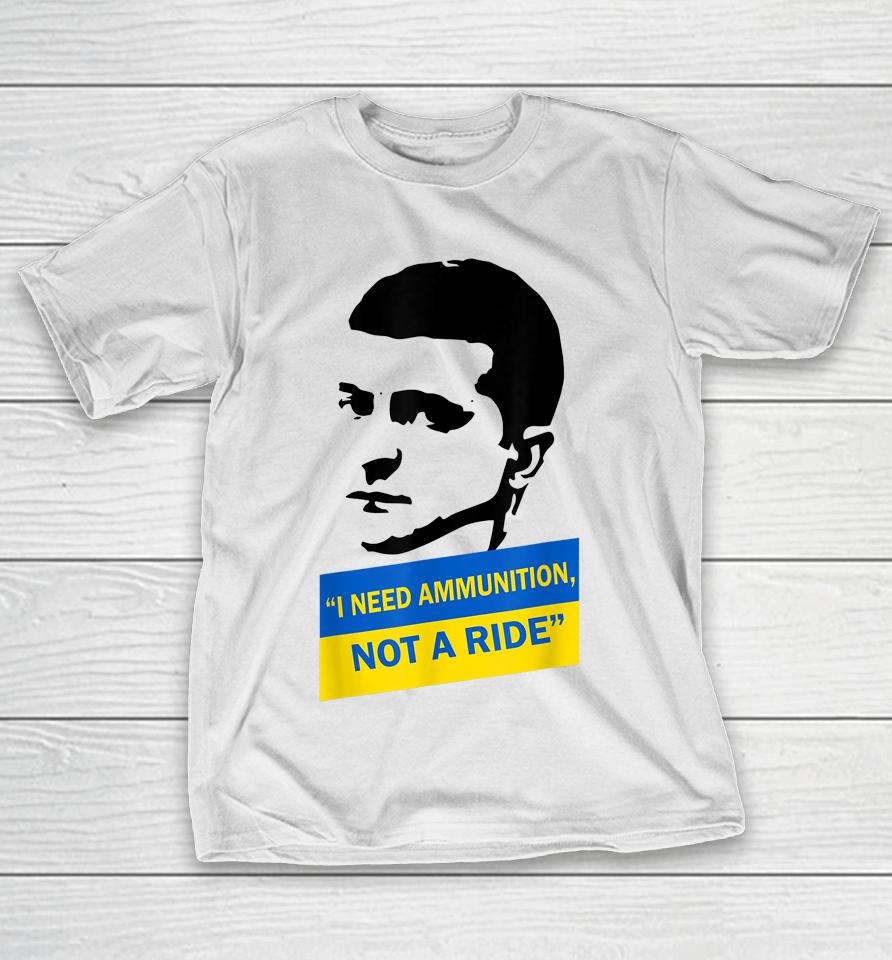 Zelensky I Need Ammunition Not A Ride Ukraine T-Shirt