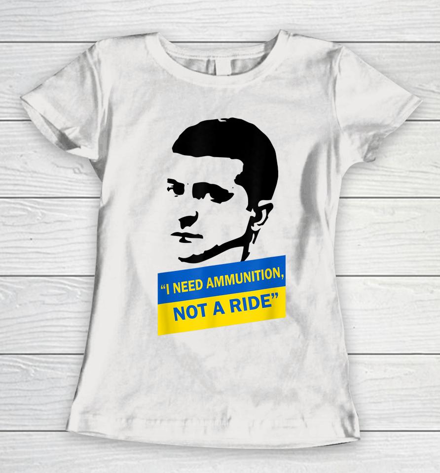 Zelensky I Need Ammunition Not A Ride Ukraine Women T-Shirt