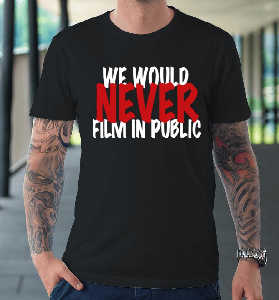 Zip Tv We Would Never Film In Public Premium T-Shirt