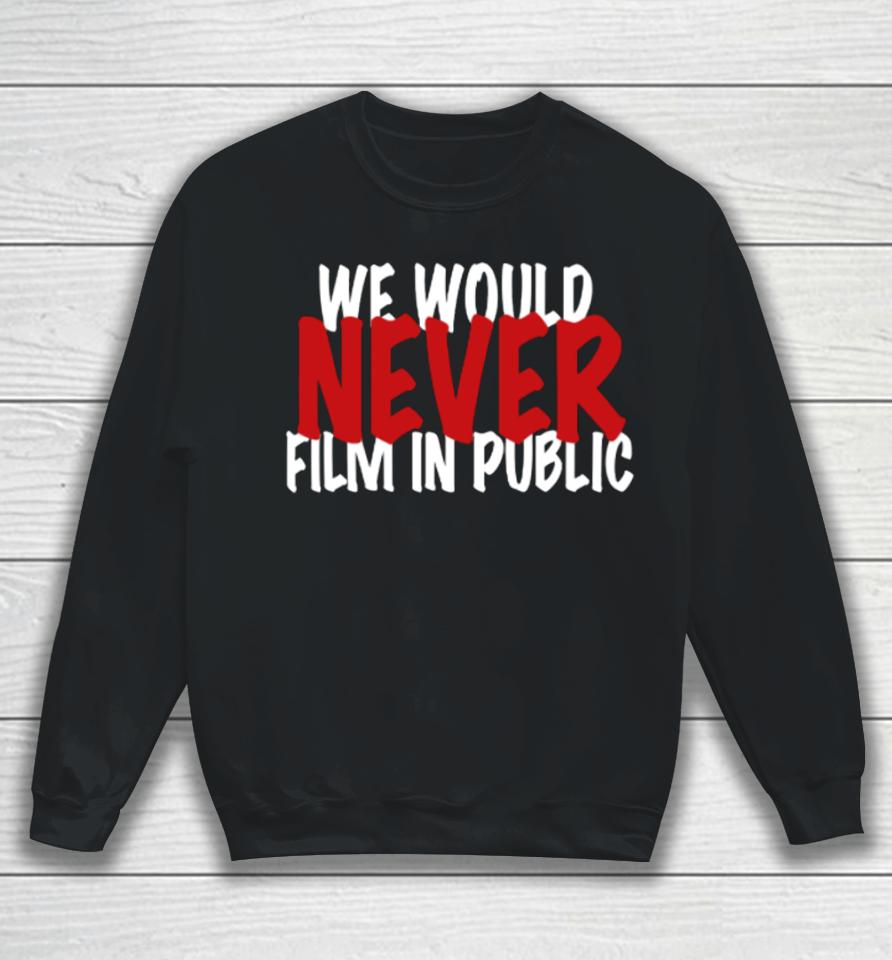 Zip Tv We Would Never Film In Public Sweatshirt
