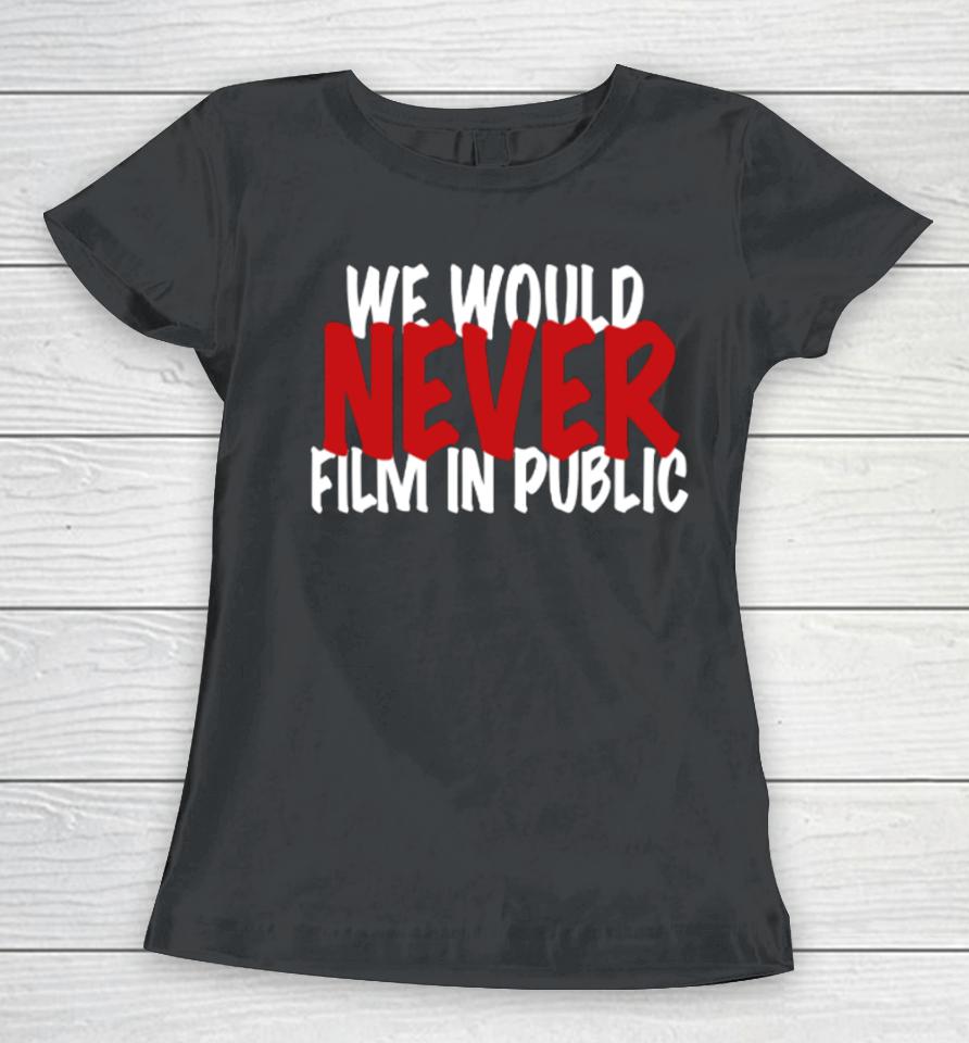 Zip Tv We Would Never Film In Public Women T-Shirt