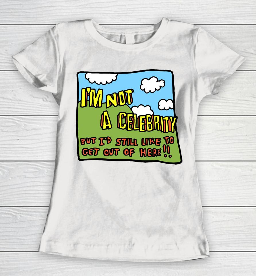 Zoe Bread Merch I'm Not A Celebrity But I'd Still Like To Get Out Of Here Women T-Shirt